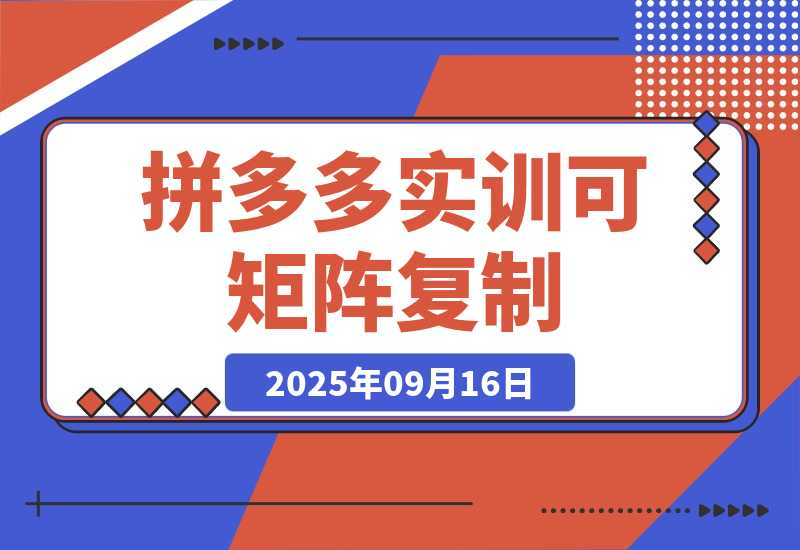 【2025.9.16】2025拼多多实训-9月：新手7天起量,30天日销破万,月利润3-10万,可矩阵复制-小鲸副业资源库