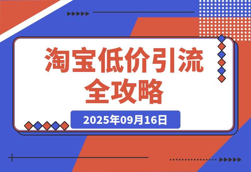 【2025.9.16】淘宝低价引流全攻略：选品＋优化＋引流＋数据＋托管，五环闭环（9月更新）-小鲸副业资源库
