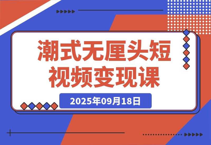 【2025.9.18】潮式无厘头短视频变现课：起号出号/完播收益/分成计划/商单接洽，月入2万+-小鲸副业资源库