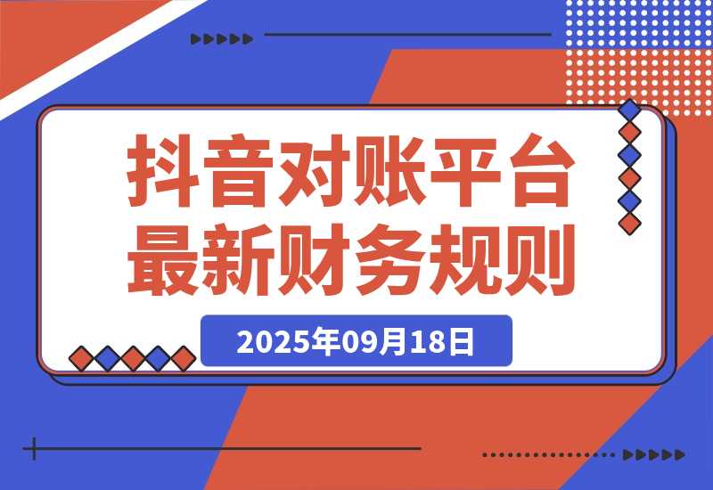 【2025.9.18】2025抖音 对账课：平台最新财务规则 掌握日均10万+订单量级下精准对账能力-小鲸副业资源库