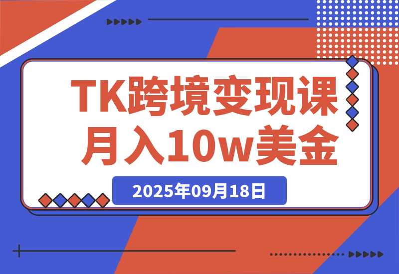 【2025.9.18】TikTok跨境变现课：账号起号、独立站搭建、投流优化，30天实现月入10w美金-小鲸副业资源库
