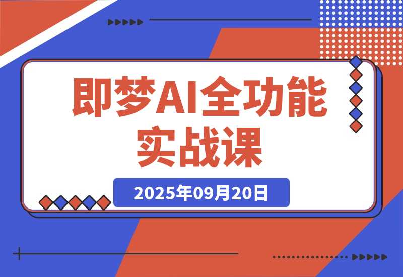 【2025.9.20】即梦AI全功能实战课：从静态创作到动态视频的全链路技术 月入3万+实操方案-小鲸副业资源库