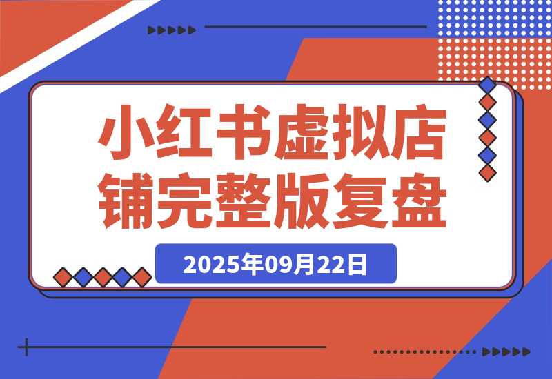 【2025.9.22】小红书虚拟店铺完整版复盘：单天单号变现500+，一条龙副业玩法分享给你-小鲸副业资源库