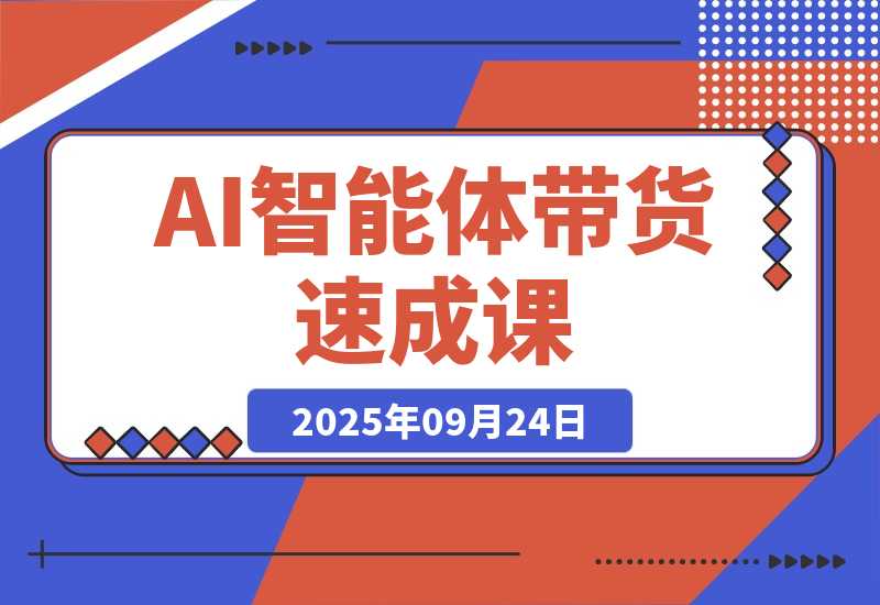 【2025.9.24】AI智能体带货速成课,账号搭建+流量获取+转化技巧,单条佣金5000+-小鲸副业资源库