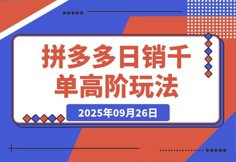 【2025.9.26】拼多多日销千单高阶玩法:从选品到爆款打造的完整运营链路(9月更新)-小鲸副业资源库