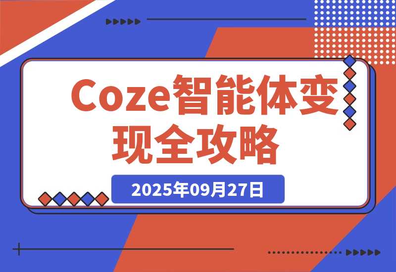 【2025.9.27】Coze智能体变现全攻略:从0到1打造AI智能体的技术,实现单人公司月入3万+-小鲸副业资源库