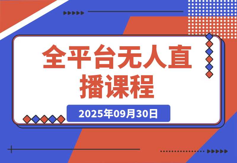 【2025.9.30】全平台无人直播课程：非实时防风＋AI智播智剪＋多平台矩阵，9月全套技术-小鲸副业资源库