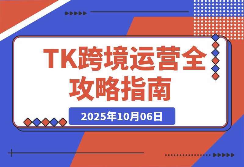 【2025.10.5】TK跨境运营全攻略：从基础设置到商业闭环到低成本量产，月净利润超5万美元-小鲸副业资源库