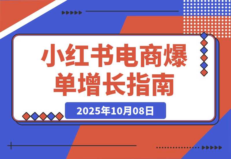 【2025.10.7】小红书电商爆单班,AI图文创作、BFS模型、私域转化,快速掌握增长方法-小鲸副业资源库