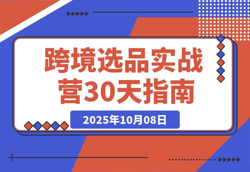 【2025.10.7】2025跨境选品实战营：从健康护理到家居香氛，30天打造爆款,月利润破万美金-小鲸副业资源库