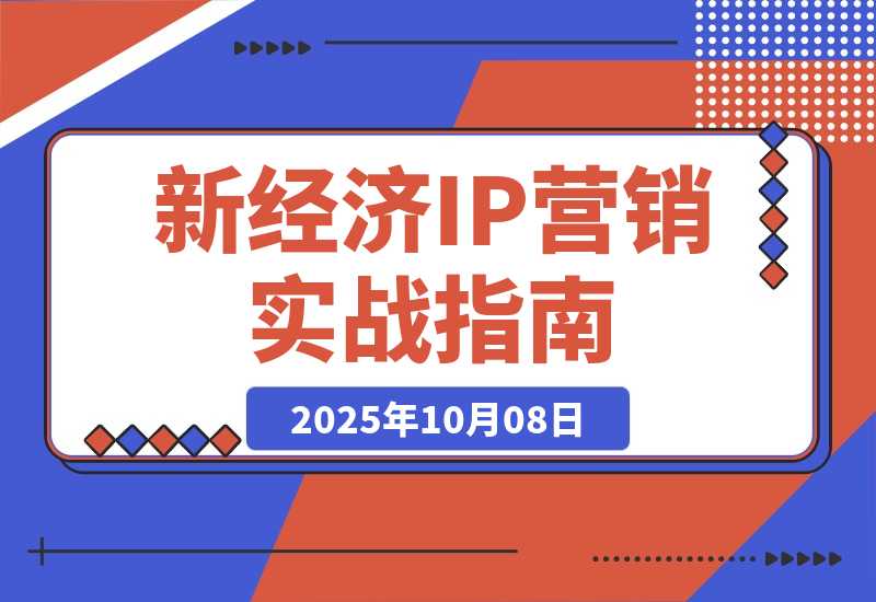【2025.10.7】新经济IP营销课：详解六大方法论、微信IP、流量转化，新手90天实现月入10w-小鲸副业资源库