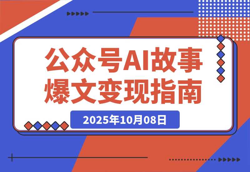 【2025.10.8】公众号AI故事变现营:快速出文、爆文生成、流量收益,5分钟出一篇爆文故事-小鲸副业资源库