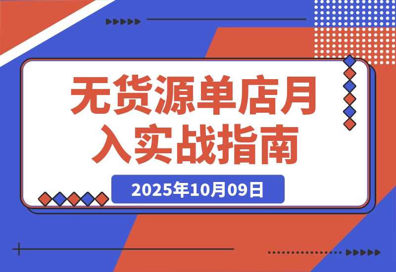 【2025.10.9】无货源单店月入2万实战课：从开店、防骗到下单发货、售后等基础全掌握-小鲸副业资源库