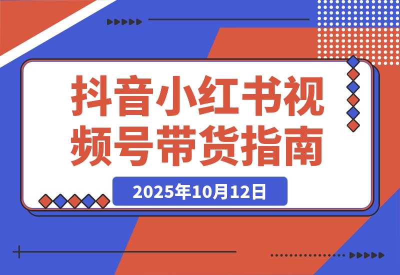 【2025.10.12】多平台带货实战课18.0：抖音算法/小红书笔记/视频号直播，单账号月GMV50w+-小鲸副业资源库