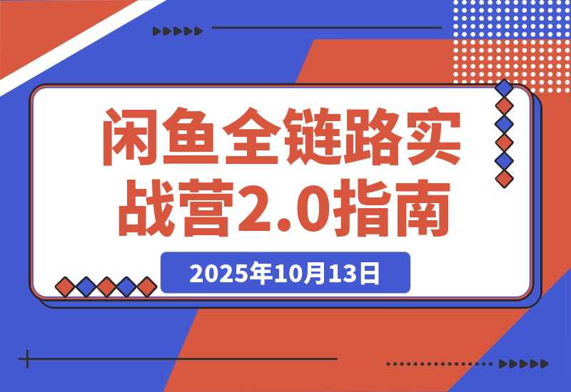 【2025.10.13】闲鱼全链路实战营2.0：9月新规过后从选品到标准化运营，7天快速出单-小鲸副业资源库