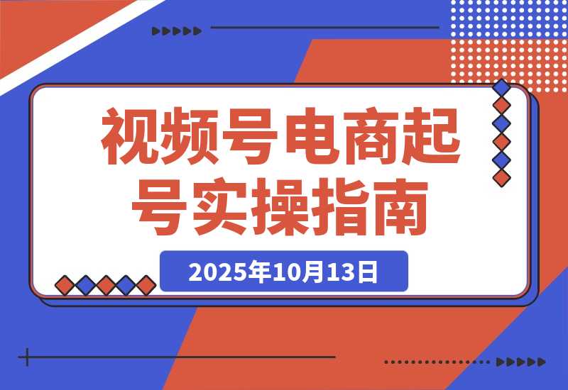 【2025.10.13】视频号电商0-1起号全案课：账号搭建+推流逻辑+微付费调整，等实操体系-小鲸副业资源库