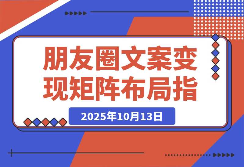 【2025.10.13】2025朋友圈文案变现营：从矩阵布局到人性痛点，打造能搞钱的高转化朋友圈-小鲸副业资源库