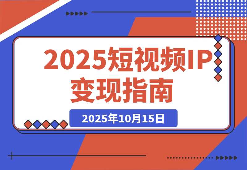 【2025.10.15】2025短视频IP变现线下大课：40+行业高变现玩法，100+IP高变现实操技术-小鲸副业资源库