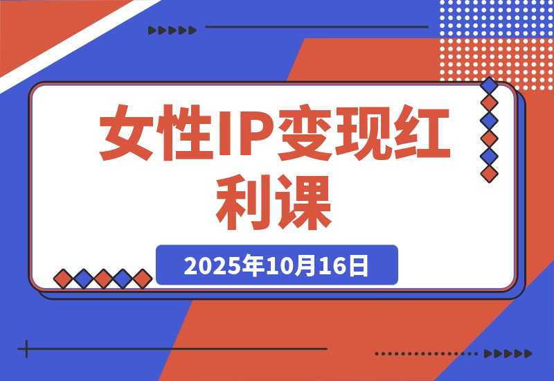 【2025.10.16】女性IP变现红利课：从赛道分析到商业闭环，手把手教IP孵化，年利润100万-小鲸副业资源库