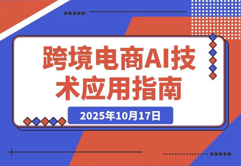 【2025.10.17】AI技术+跨境电商全环节应用课:适合跨境电商老板,运营负责人及AI训练师学习-小鲸副业资源库