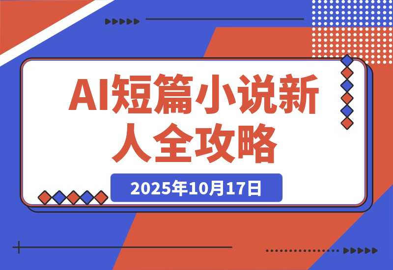【2025.10.17】AI短篇小说从入门到入土:AI短篇小说新人全方位攻略-小鲸副业资源库