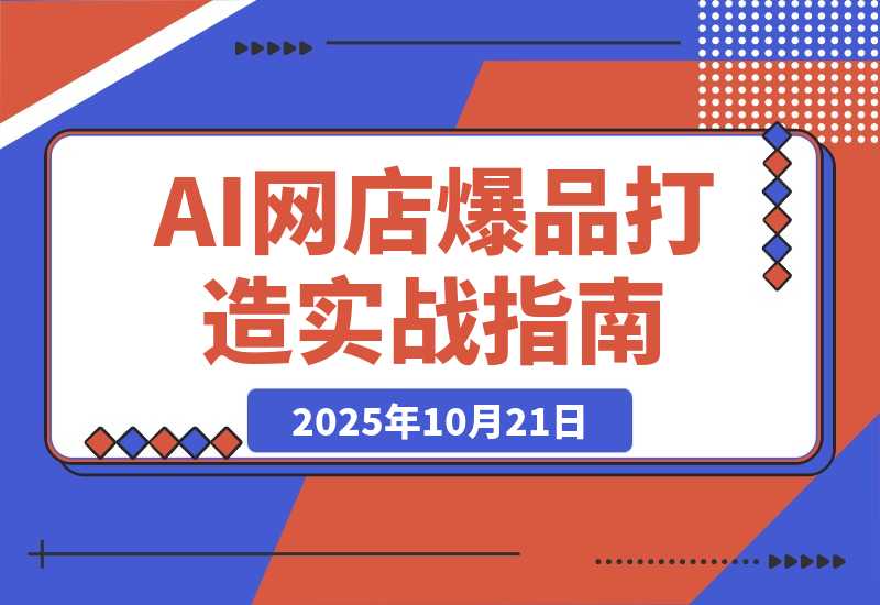 【2025.10.20】AI网店爆款商品打造实战班:AI技术实现商品图智能处理,快速搭建AI网店-小鲸副业资源库