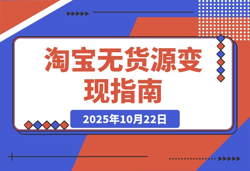 【2025.10.22】淘宝零库存创业:选品定位+店铺优化+产品运营+推广引爆 新手月入过万攻略-小鲸副业资源库