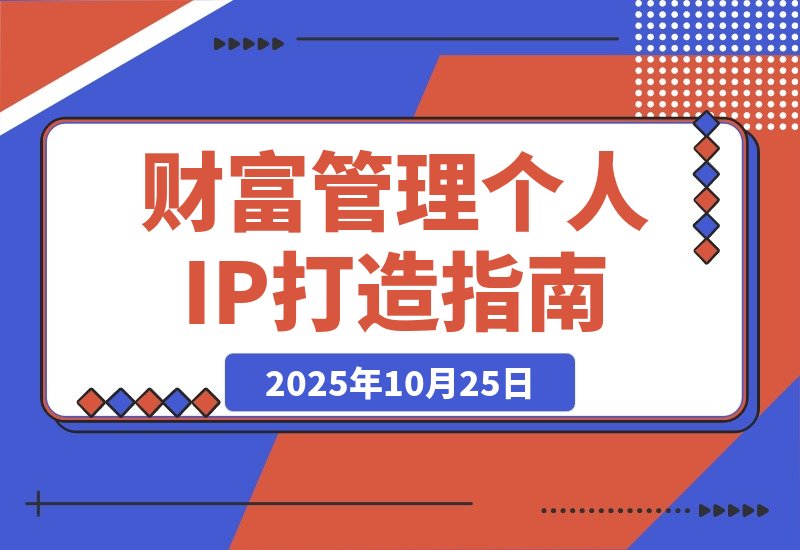 【2025.10.24】引爆个人品牌价值：从精准定位到内容变现，财富管理IP全攻略-小鲸副业资源库