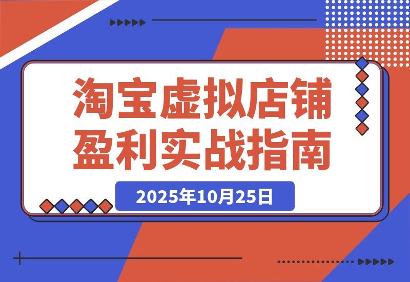 【2025.10.25】淘宝虚拟店暴利玩法：精准定位+避坑指南+爆款秘籍，轻松实现月入过万！-小鲸副业资源库