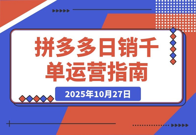 【2025.10.27】拼多多日销千单秘籍:从选品到爆款的全链路运营攻略-小鲸副业资源库