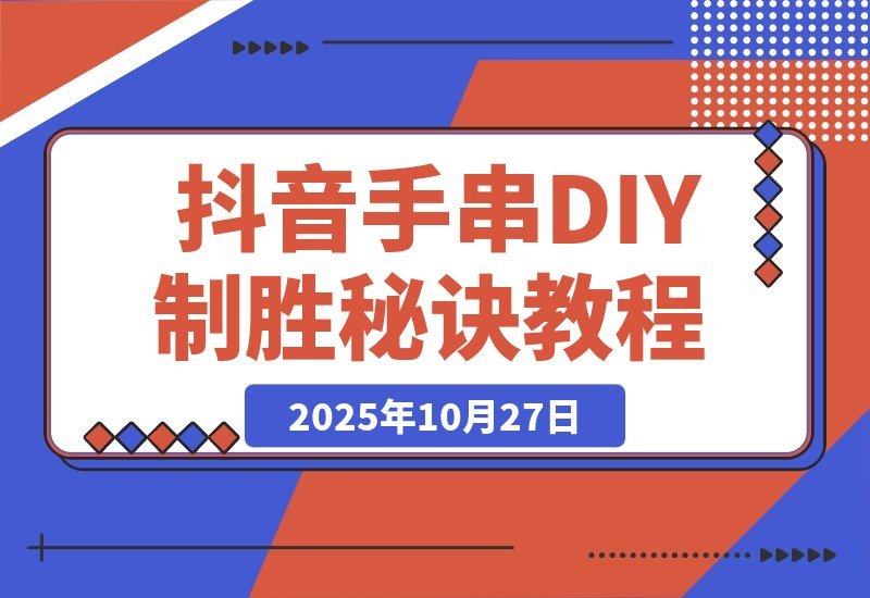 【2025.10.27】从零起步到行业第一:揭秘抖音手串DIY直播间的制胜秘诀-小鲸副业资源库