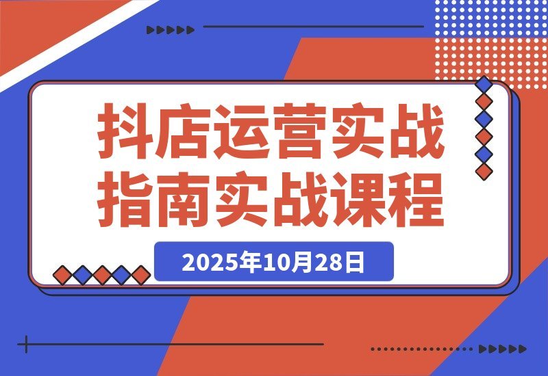 【2025.10.28】抖店爆单秘籍：五大核心模块+40个实操场景，单店日销破万月入10万+-小鲸副业资源库