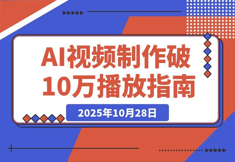【2025.10.28】即梦AI视频速成班:玩转提示词,轻松搞定文生图/视频,单条播放量突破10万-小鲸副业资源库