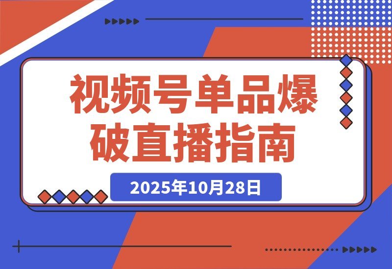 【2025.10.28】视频号爆款速成：5大直播模式解析+起号实操+投流秘籍，单场销售额破10万-小鲸副业资源库