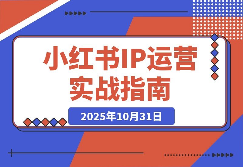 【2025.10.31】小红书IP变现全攻略：从账号打造到爆款创作，轻松实现月入过万-小鲸副业资源库