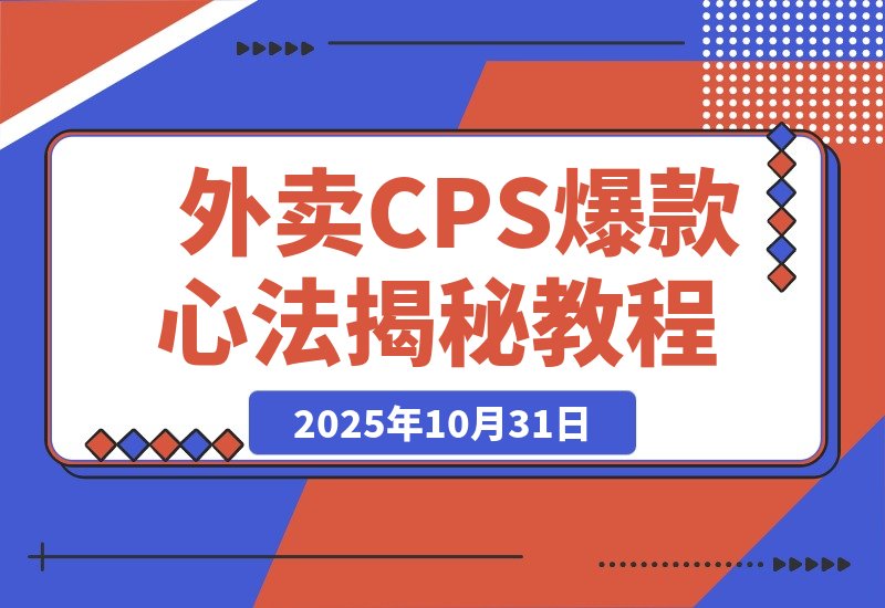 【2025.10.31】月销5万单的逆袭：揭秘外卖CPS短视频爆款打造心法与思维升级-小鲸副业资源库