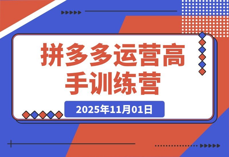 【2025.11.01】拼多多运营进阶班：从入门到精通，掌握高阶玩法全攻略！-小鲸副业资源库