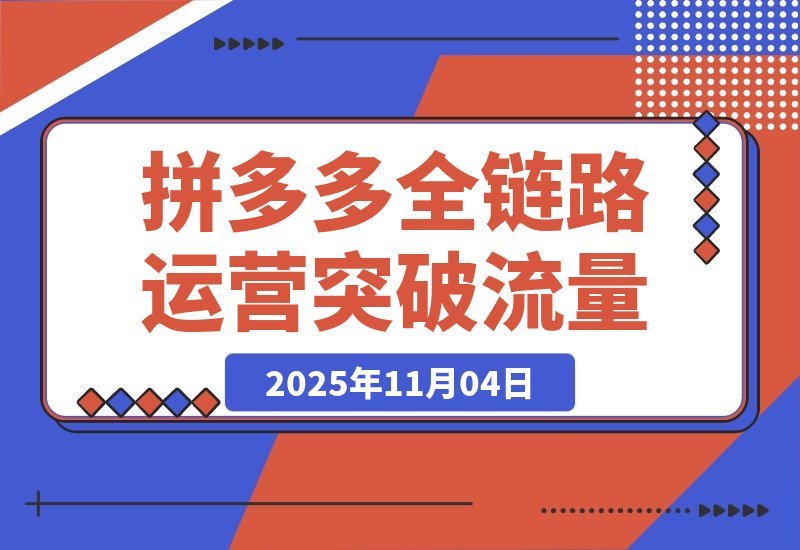 【2025.11.03】拼多多全链路运营实战:单店日销破万,月入3-5万,轻松突破流量瓶颈-小鲸副业资源库