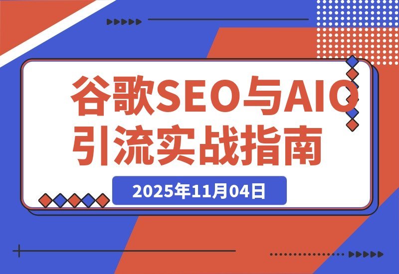 【2025.11.03】AI驱动谷歌SEO与AEO实战:轻松实现300%网站流量飙升-小鲸副业资源库