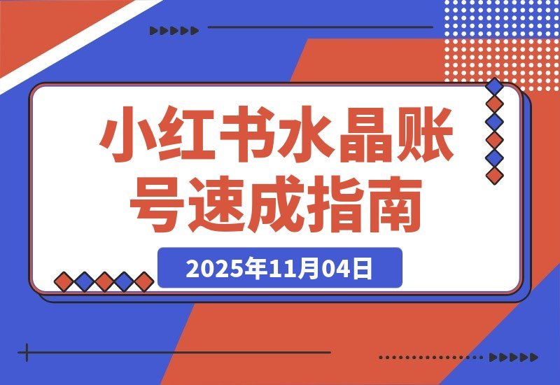 【2025.11.04】小红书水晶号速成指南:从零起步到月入2w的完整孵化攻略-小鲸副业资源库