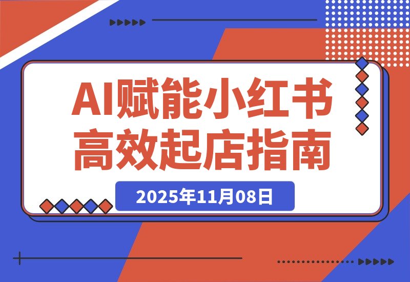 【2025.11.08】AI赋能,8个月打造15家小红书虚拟店铺,这套高效起店SOP全揭秘-小鲸副业资源库