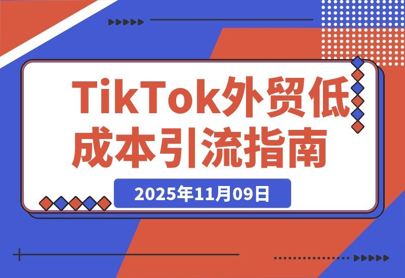 【2025.11.09】TikTok外贸增长营:零成本锁定海外精准客户,打造公域引流私域转化全链路-小鲸副业资源库