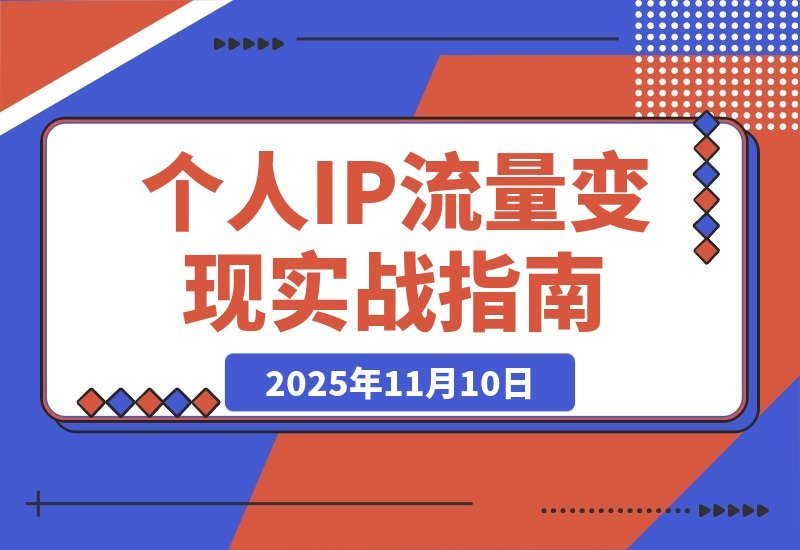 【2025.11.10】引爆个人IP：从多平台引流到稳定变现全攻略-小鲸副业资源库