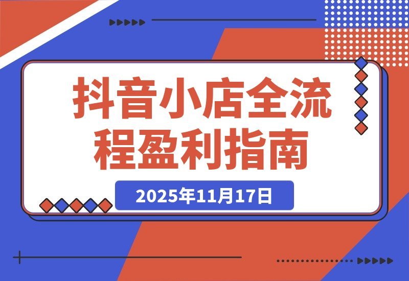 【2025.11.17】抖音小店暴利攻略:选品上架到流量变现全解析,单店月入3万+-小鲸副业资源库
