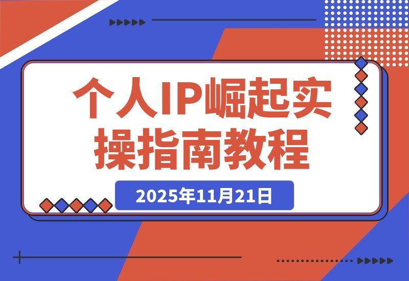 【2025.11.20】打造个人IP实战攻略:思维重塑+赛道定位+变现布局+内容创作全解析-小鲸副业资源库