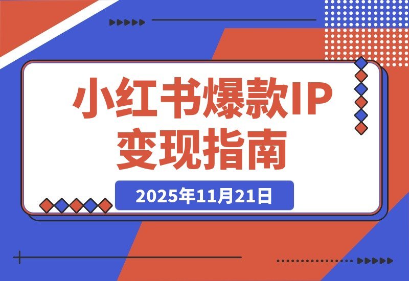 【2025.11.20】小红书爆款IP速成课:从0到1系统变现,快速起号月入过万-小鲸副业资源库