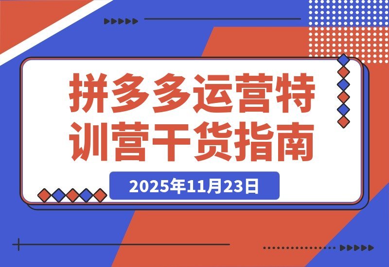 【2025.11.22】拼多多2025特训营：暴力起店+强付费打法+活动爆流+运营破局，全程干货-小鲸副业资源库