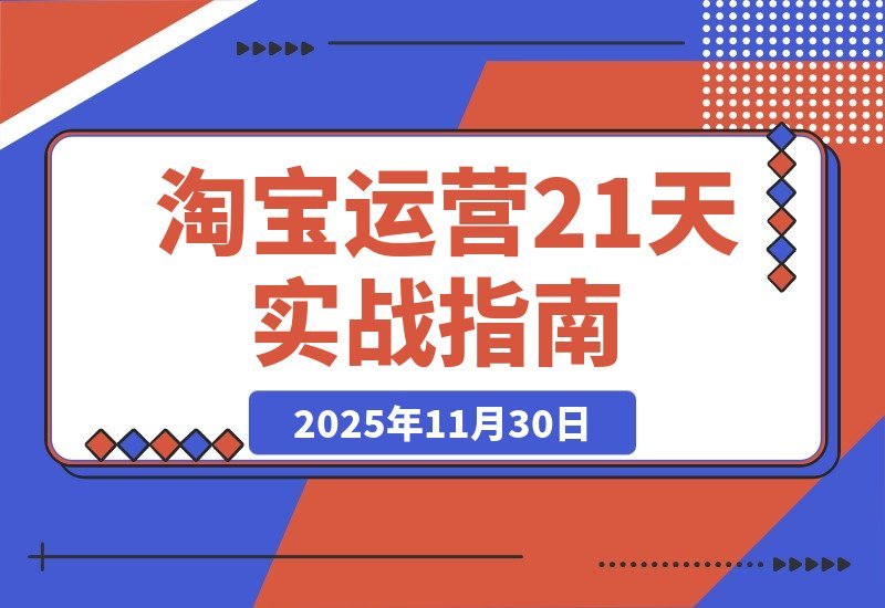 【2025.11.29】淘宝运营21天速成班:45期干货+新规解析+爆款复盘,紧跟平台轻松年入百万-小鲸副业资源库