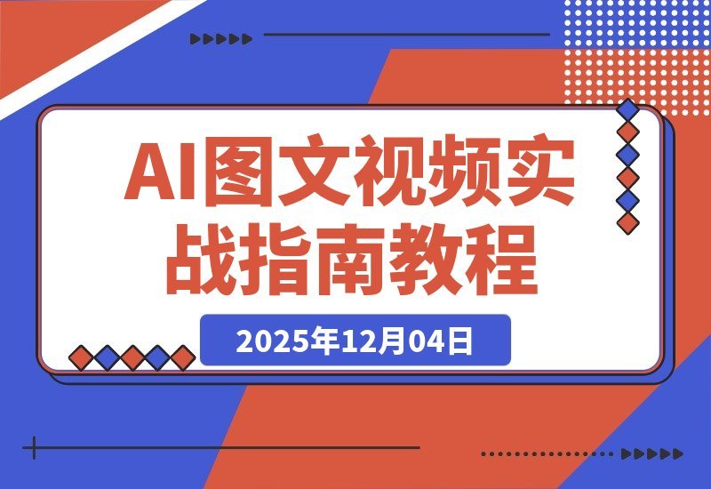 【2025.12.04】AI图文视频变现课：零基础速成，轻松批量创作与动态转化，月入3万+不是梦-小鲸副业资源库