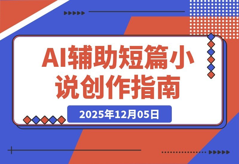 【2025.12.05】短篇小说的核心是“情感产品”,AI辅助创作、从解析到盈利的完整流程分享-小鲸副业资源库
